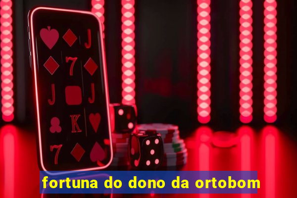 fortuna do dono da ortobom